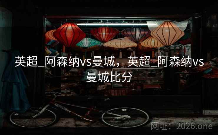 英超_阿森纳vs曼城，英超_阿森纳vs曼城比分