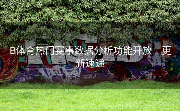 B体育热门赛事数据分析功能开放｜更新速递