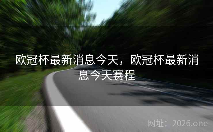 欧冠杯最新消息今天，欧冠杯最新消息今天赛程
