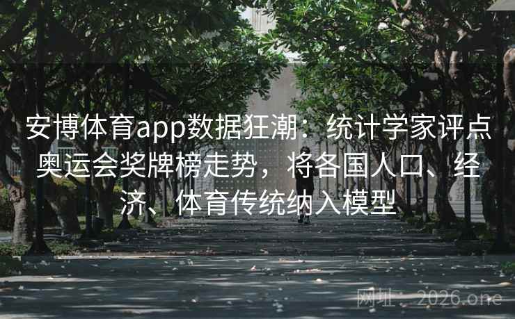 安博体育app数据狂潮：统计学家评点奥运会奖牌榜走势，将各国人口、经济、体育传统纳入模型