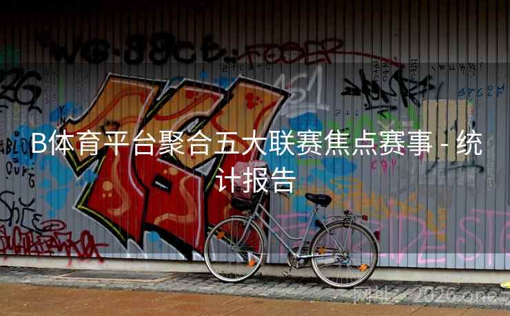 B体育平台聚合五大联赛焦点赛事 - 统计报告