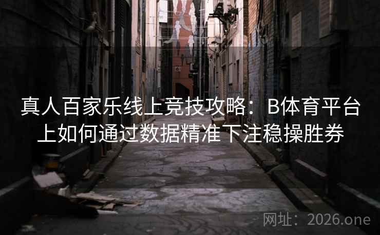 真人百家乐线上竞技攻略：B体育平台上如何通过数据精准下注稳操胜券