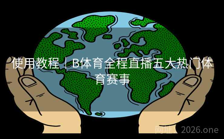 使用教程｜B体育全程直播五大热门体育赛事