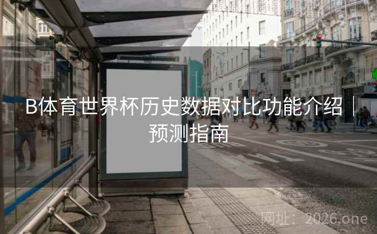B体育世界杯历史数据对比功能介绍｜预测指南