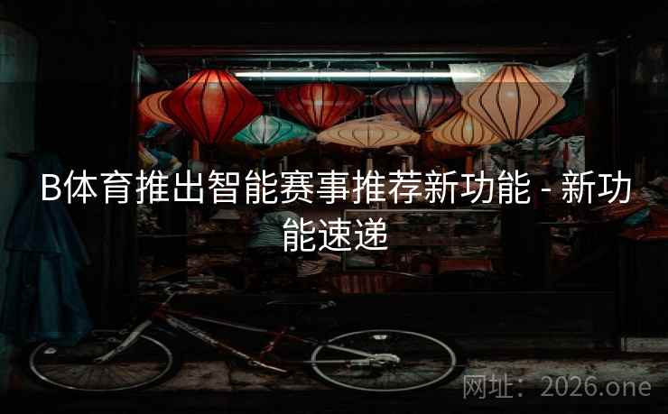 B体育推出智能赛事推荐新功能 - 新功能速递