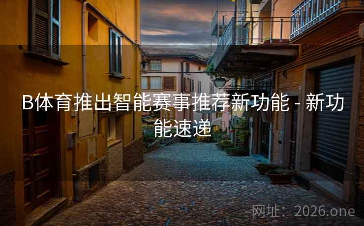 B体育推出智能赛事推荐新功能 - 新功能速递