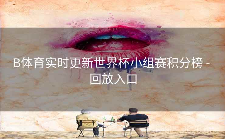 B体育实时更新世界杯小组赛积分榜 - 回放入口