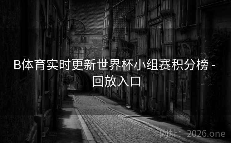 B体育实时更新世界杯小组赛积分榜 - 回放入口