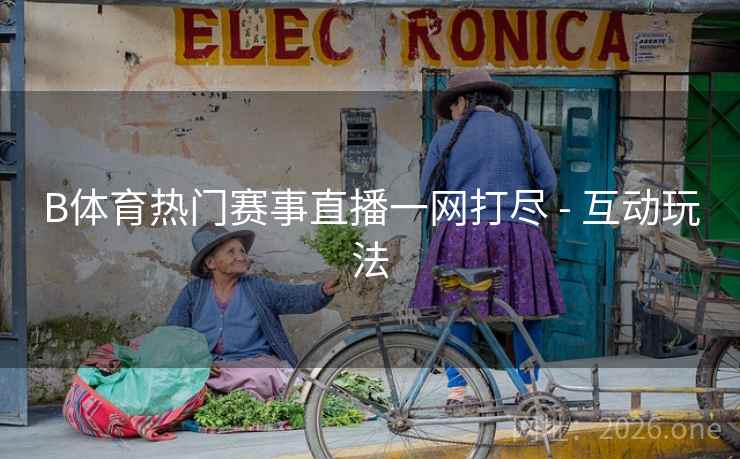 B体育热门赛事直播一网打尽 - 互动玩法