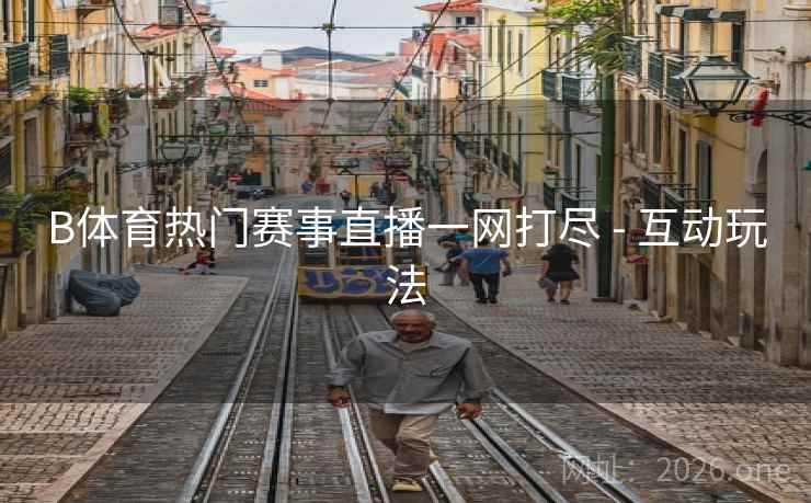 B体育热门赛事直播一网打尽 - 互动玩法