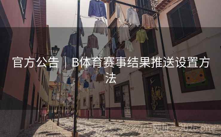 官方公告｜B体育赛事结果推送设置方法