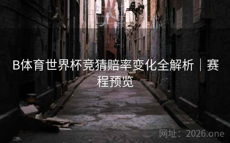 B体育世界杯竞猜赔率变化全解析｜赛程预览