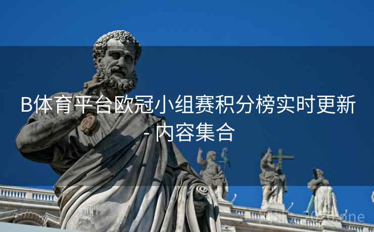 B体育平台欧冠小组赛积分榜实时更新 - 内容集合