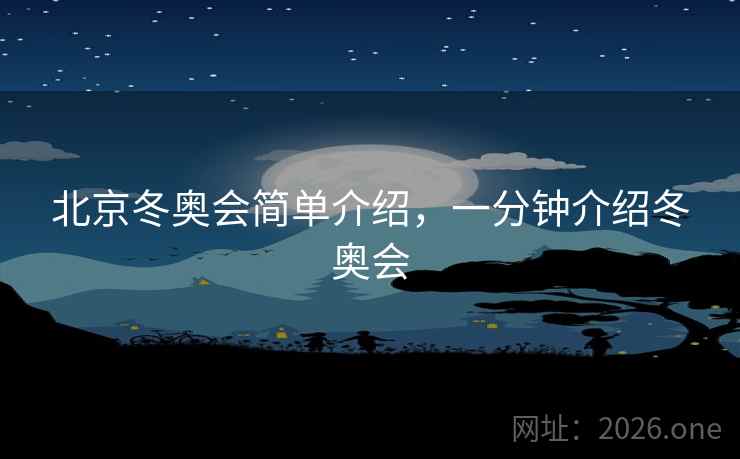 北京冬奥会简单介绍，一分钟介绍冬奥会