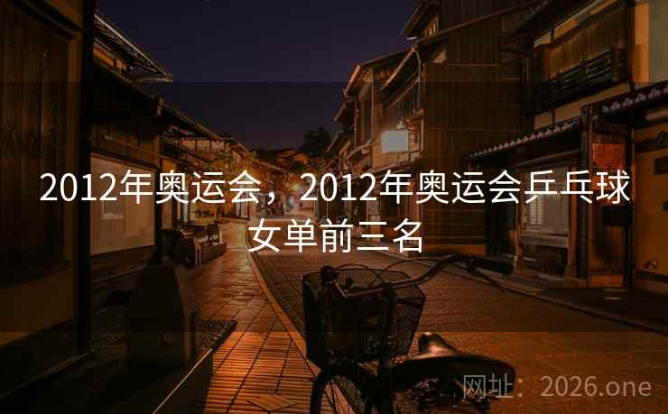 2012年奥运会，2012年奥运会乒乓球女单前三名