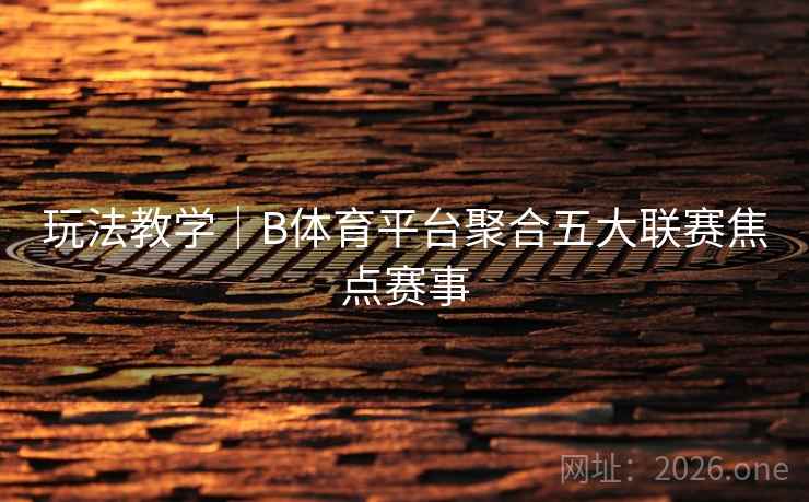 玩法教学｜B体育平台聚合五大联赛焦点赛事