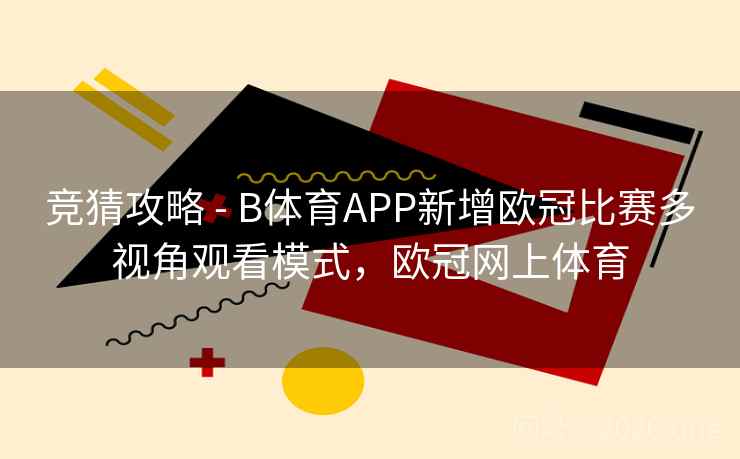 竞猜攻略 - B体育APP新增欧冠比赛多视角观看模式，欧冠网上体育