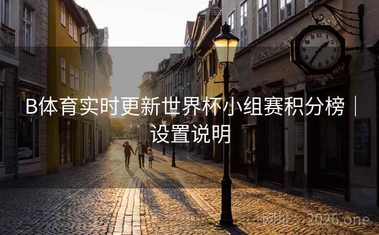 B体育实时更新世界杯小组赛积分榜｜设置说明
