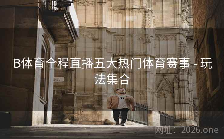 B体育全程直播五大热门体育赛事 - 玩法集合