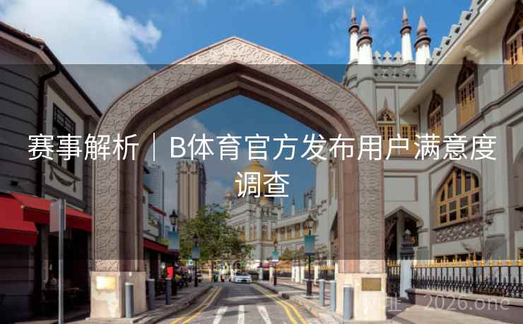 赛事解析｜B体育官方发布用户满意度调查