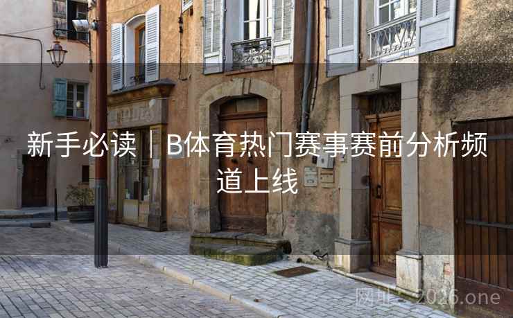 新手必读｜B体育热门赛事赛前分析频道上线
