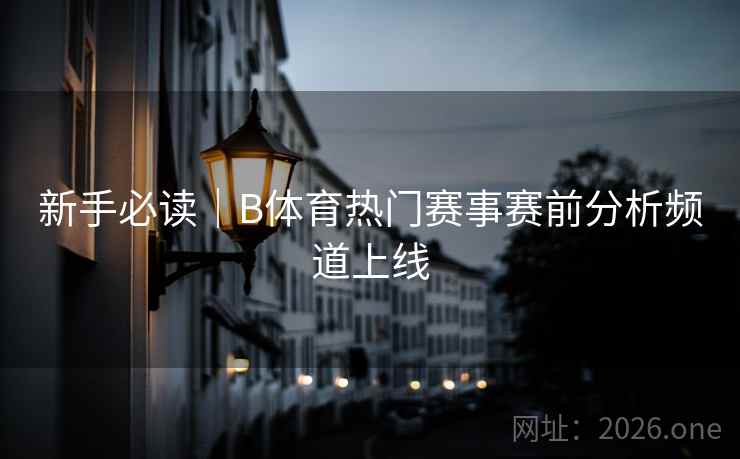 新手必读｜B体育热门赛事赛前分析频道上线