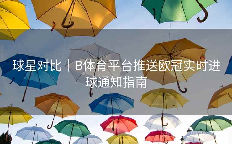 球星对比｜B体育平台推送欧冠实时进球通知指南