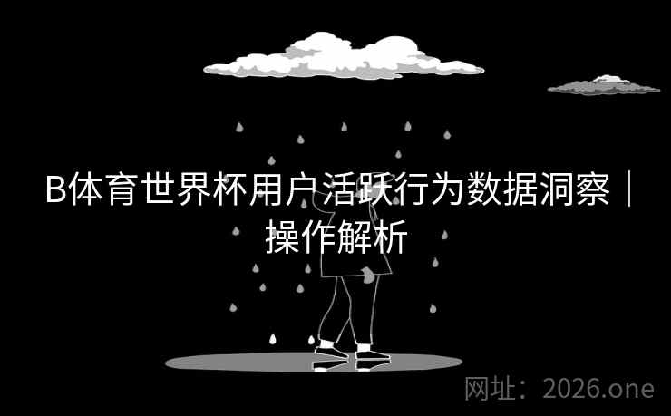 B体育世界杯用户活跃行为数据洞察｜操作解析