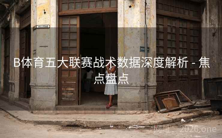B体育五大联赛战术数据深度解析 - 焦点盘点