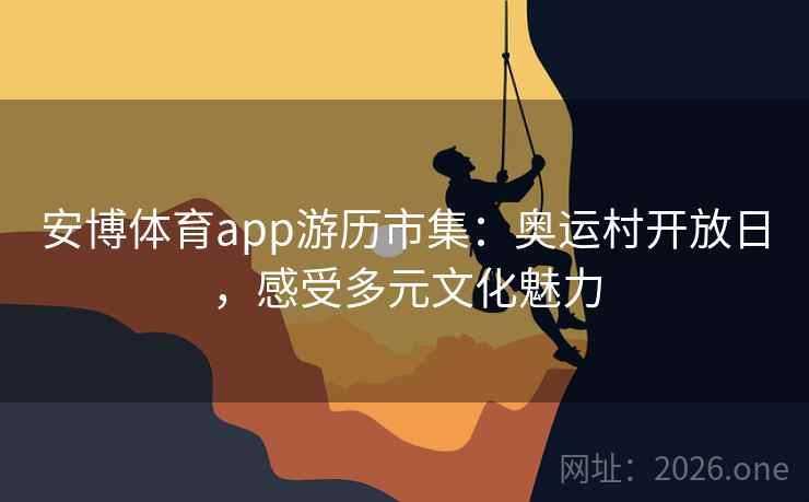安博体育app游历市集：奥运村开放日，感受多元文化魅力