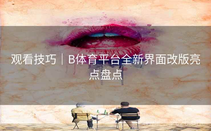 观看技巧｜B体育平台全新界面改版亮点盘点