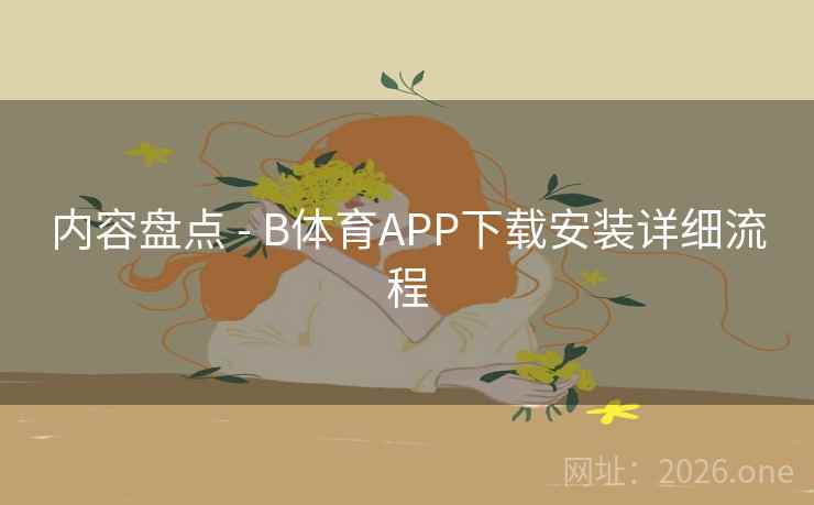 内容盘点 - B体育APP下载安装详细流程