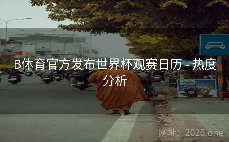 B体育官方发布世界杯观赛日历 - 热度分析
