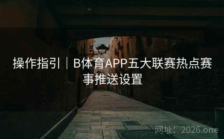 操作指引｜B体育APP五大联赛热点赛事推送设置