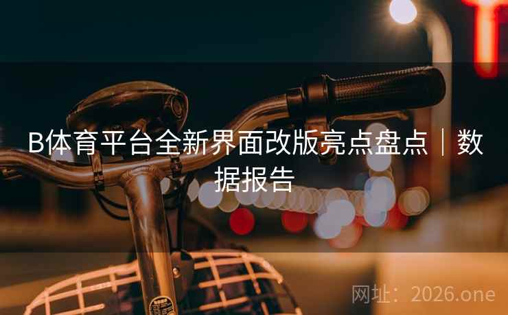 B体育平台全新界面改版亮点盘点｜数据报告