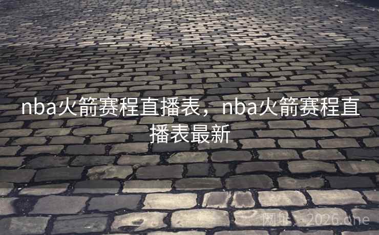 nba火箭赛程直播表，nba火箭赛程直播表最新
