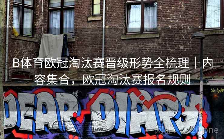 B体育欧冠淘汰赛晋级形势全梳理｜内容集合，欧冠淘汰赛报名规则