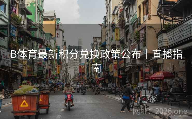 B体育最新积分兑换政策公布｜直播指南
