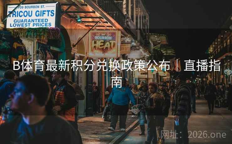 B体育最新积分兑换政策公布｜直播指南
