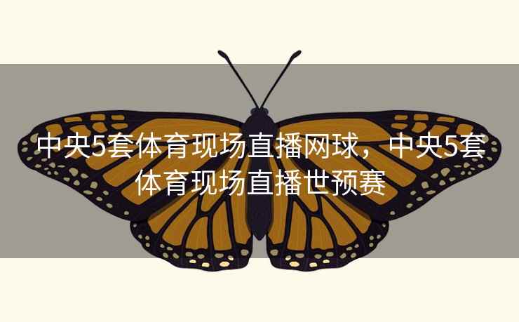 中央5套体育现场直播网球，中央5套体育现场直播世预赛