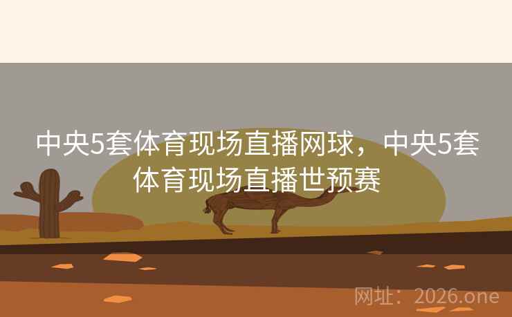 中央5套体育现场直播网球，中央5套体育现场直播世预赛