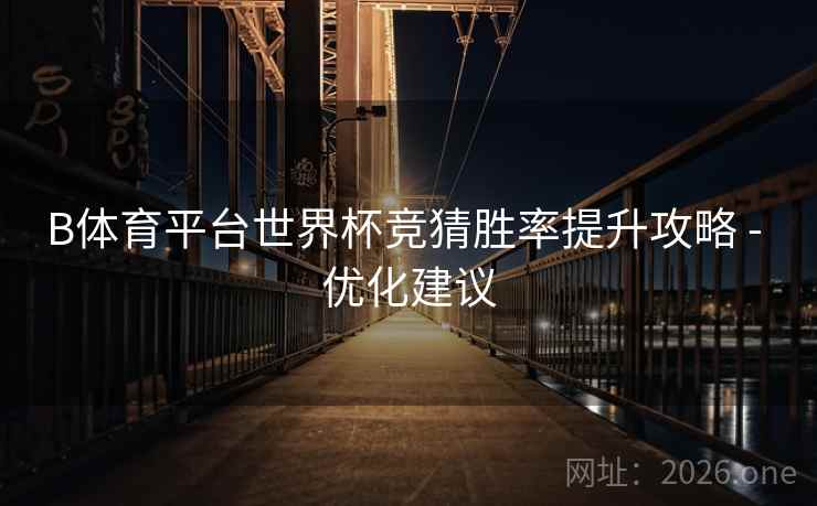 B体育平台世界杯竞猜胜率提升攻略 - 优化建议