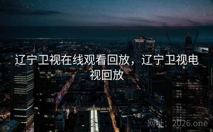 辽宁卫视在线观看回放，辽宁卫视电视回放