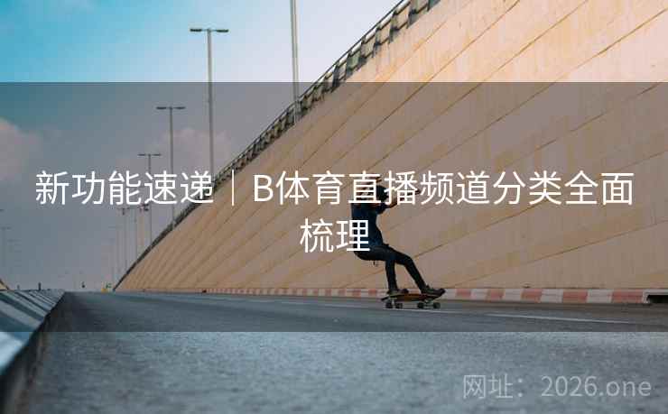 新功能速递｜B体育直播频道分类全面梳理