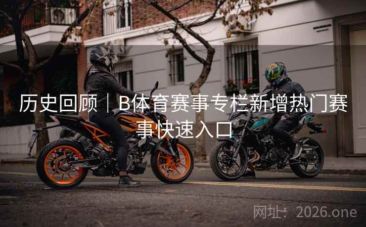 历史回顾｜B体育赛事专栏新增热门赛事快速入口