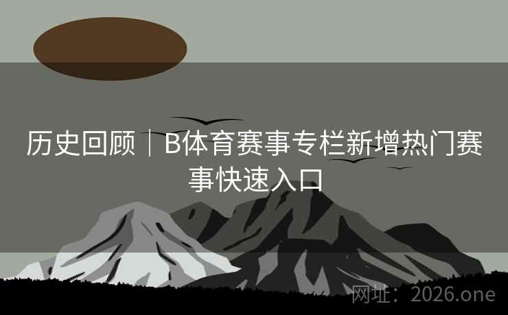 历史回顾｜B体育赛事专栏新增热门赛事快速入口