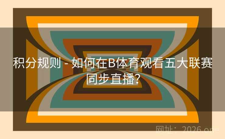 积分规则 - 如何在B体育观看五大联赛同步直播？