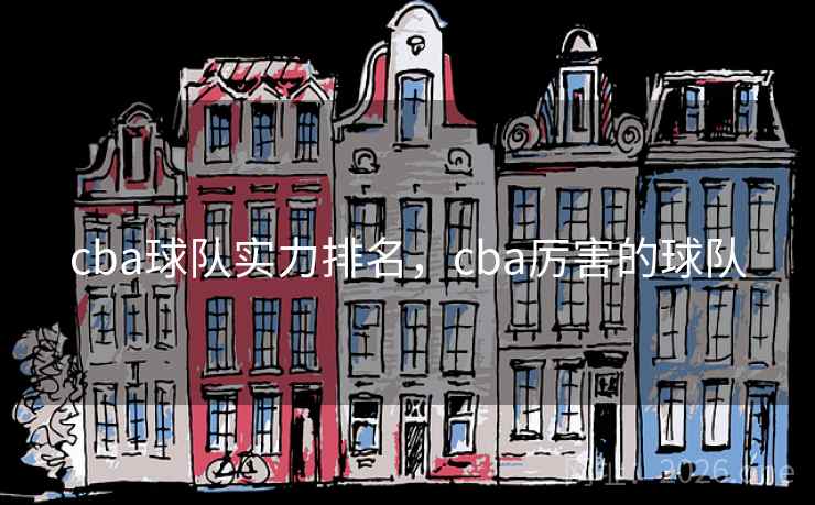 cba球队实力排名，cba厉害的球队
