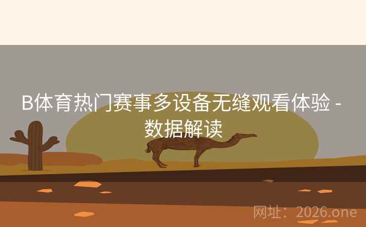 B体育热门赛事多设备无缝观看体验 - 数据解读