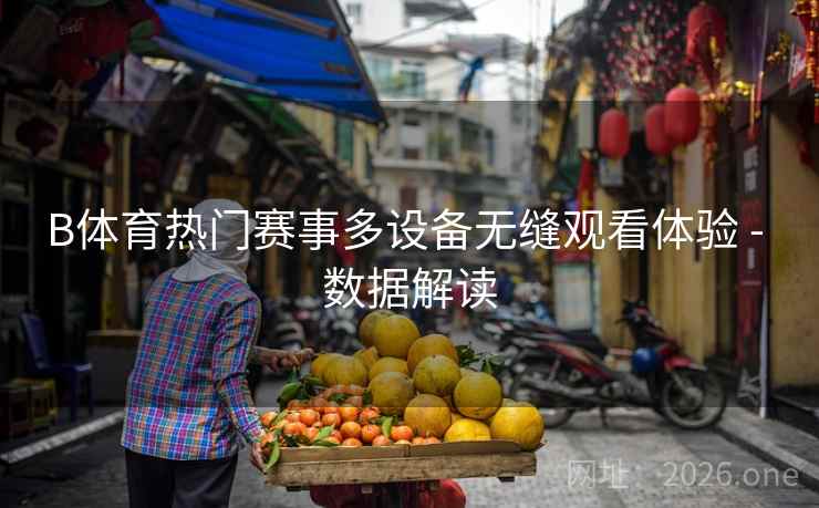 B体育热门赛事多设备无缝观看体验 - 数据解读